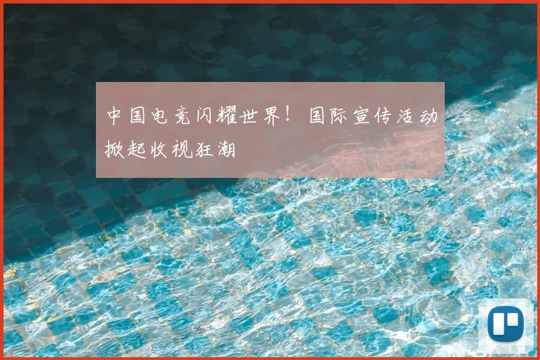 中国电竞闪耀世界!国际宣传活动掀起收视狂潮
