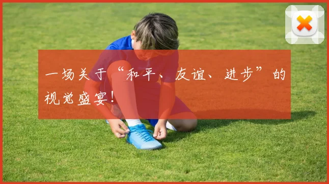 一场关于“和平、友谊、进步”的视觉盛宴!