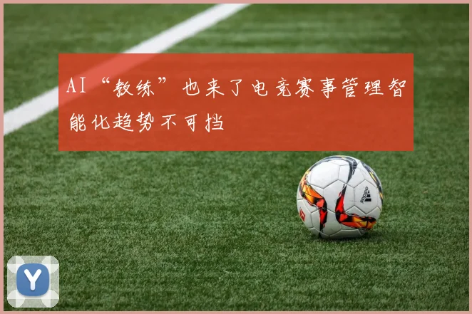 AI“教练”也来了电竞赛事管理智能化趋势不可挡