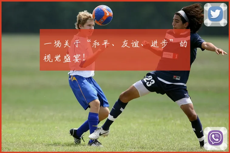 一场关于“和平、友谊、进步”的视觉盛宴！