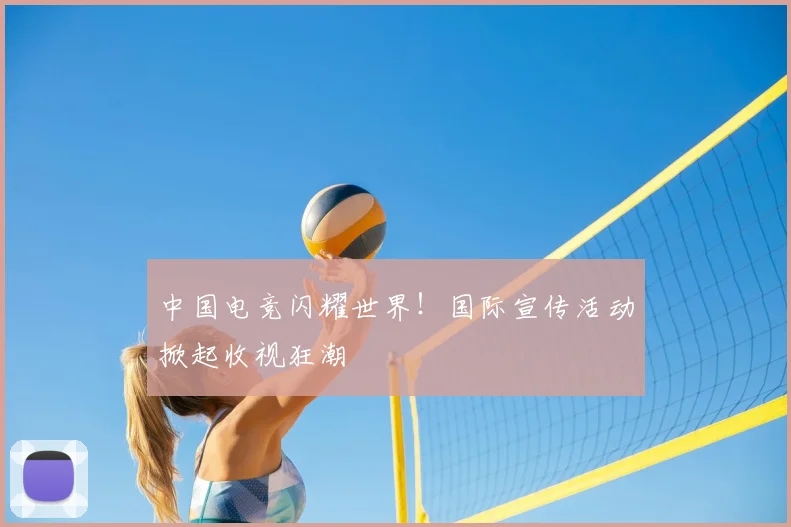 中国电竞闪耀世界！国际宣传活动掀起收视狂潮